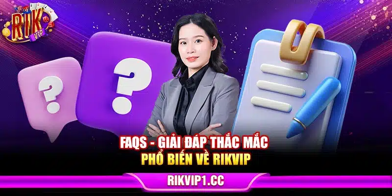 FAQs - Giải đáp thắc mắc phổ biến về Rikvip